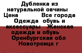 Дубленка из натуральной овчины › Цена ­ 8 000 - Все города Одежда, обувь и аксессуары » Женская одежда и обувь   . Оренбургская обл.,Новотроицк г.